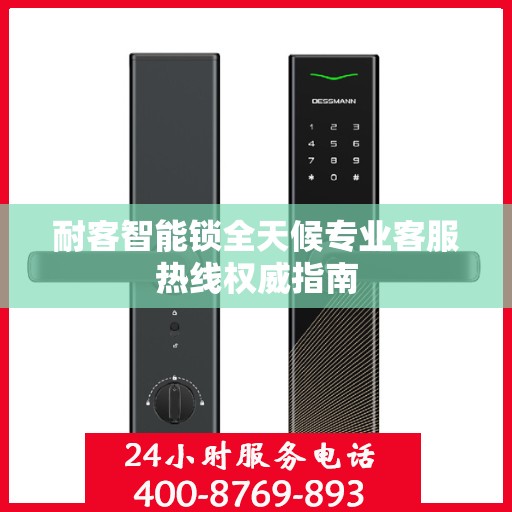 耐客智能锁全天候专业客服热线权威指南