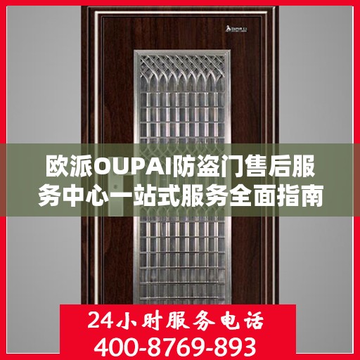 欧派OUPAI防盗门售后服务中心一站式服务全面指南