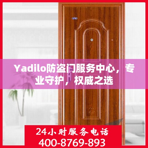 Yadilo防盗门服务中心，专业守护，权威之选