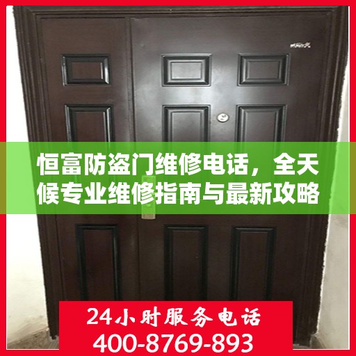 恒富防盗门维修电话，全天候专业维修指南与最新攻略