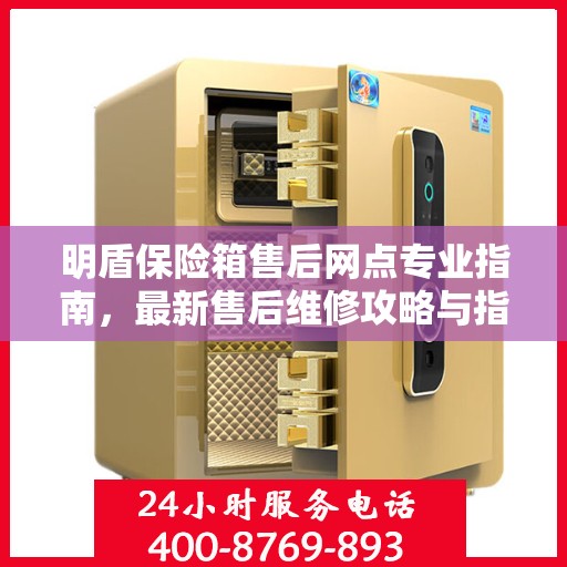 明盾保险箱售后网点专业指南，最新售后维修攻略与指南