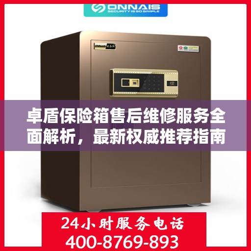 卓盾保险箱售后维修服务全面解析，最新权威推荐指南