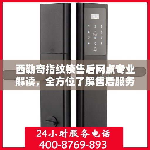西勒奇指纹锁售后网点专业解读，全方位了解售后服务与解决方案