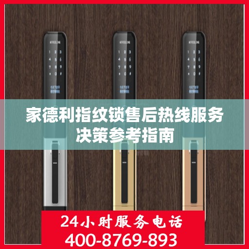 家德利指纹锁售后热线服务决策参考指南