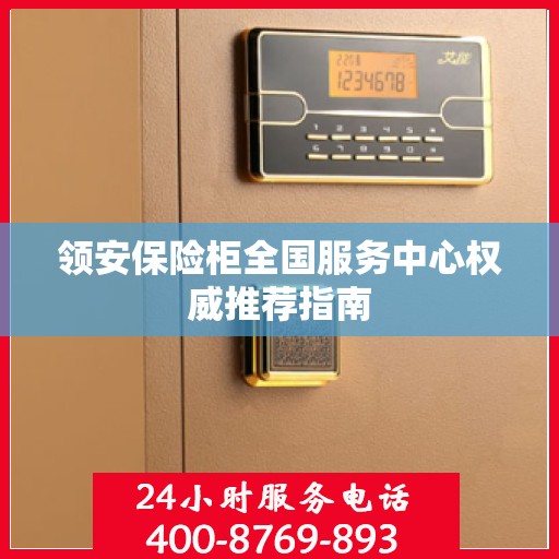 领安保险柜全国服务中心权威推荐指南