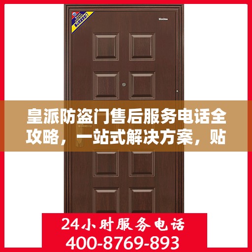 皇派防盗门售后服务电话全攻略，一站式解决方案，贴心服务体验