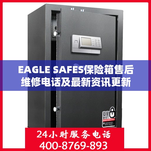 EAGLE SAFES保险箱售后维修电话及最新资讯更新