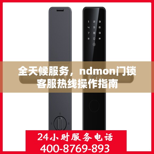 全天候服务，ndmon门锁客服热线操作指南