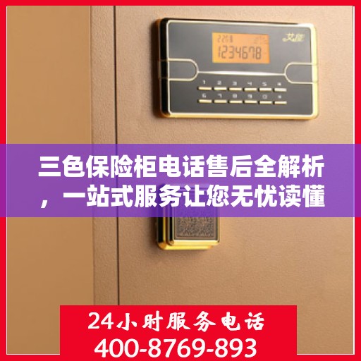 三色保险柜电话售后全解析，一站式服务让您无忧读懂