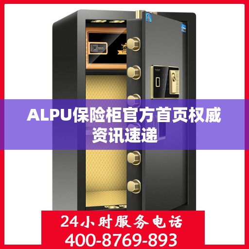 ALPU保险柜官方首页权威资讯速递