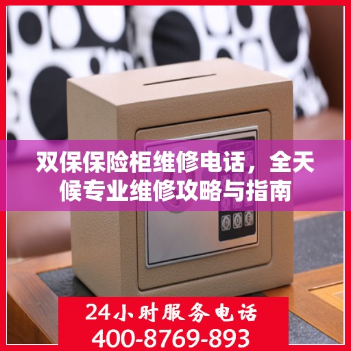 双保保险柜维修电话，全天候专业维修攻略与指南