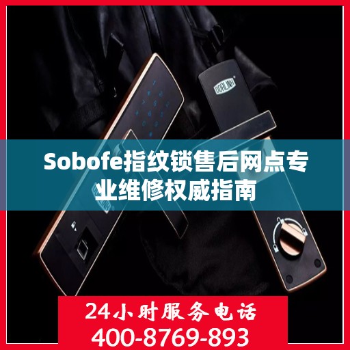 Sobofe指纹锁售后网点专业维修权威指南