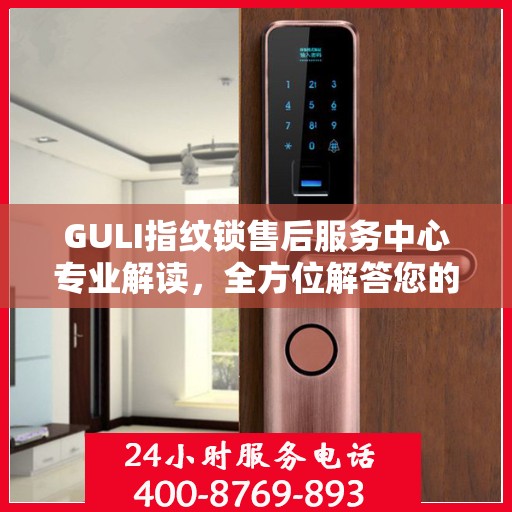 GULI指纹锁售后服务中心专业解读，全方位解答您的疑问与需求