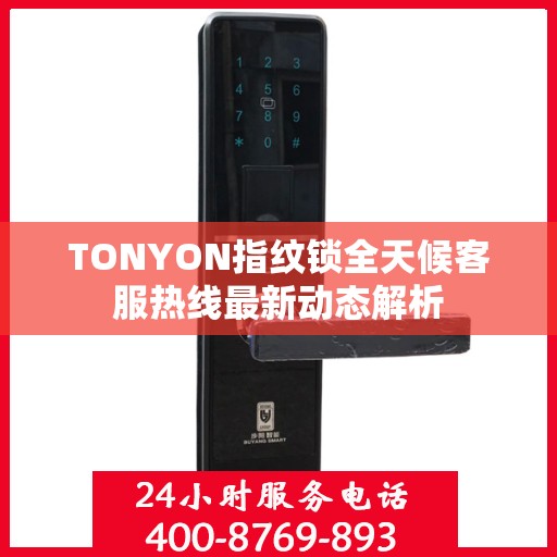 TONYON指纹锁全天候客服热线最新动态解析