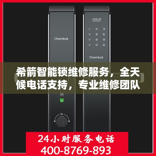 希箭智能锁维修服务，全天候电话支持，专业维修团队为您保驾护航