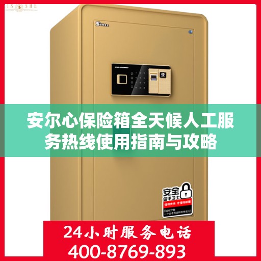 安尔心保险箱全天候人工服务热线使用指南与攻略