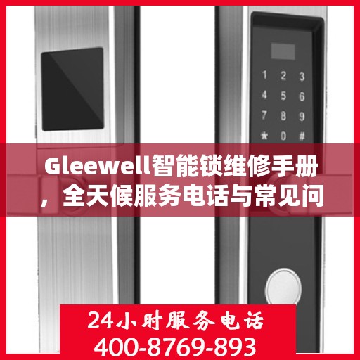 Gleewell智能锁维修手册，全天候服务电话与常见问题解答