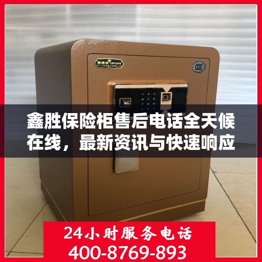 鑫胜保险柜售后电话全天候在线，最新资讯与快速响应服务
