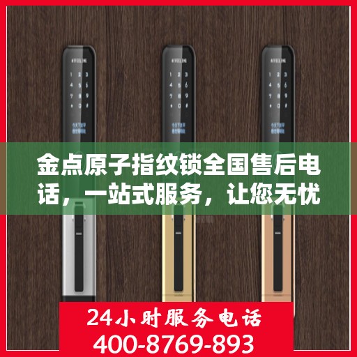 金点原子指纹锁全国售后电话，一站式服务，让您无忧解锁生活
