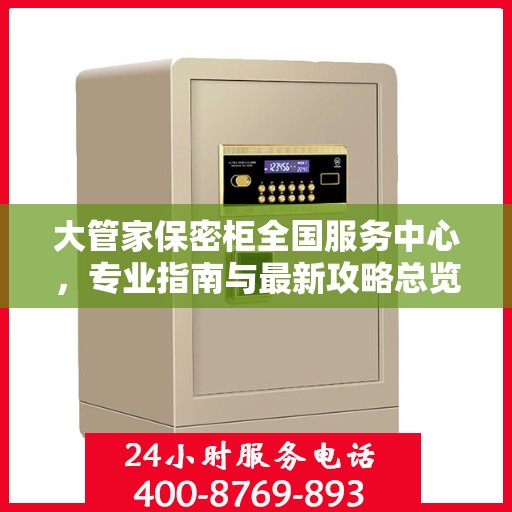 大管家保密柜全国服务中心，专业指南与最新攻略总览
