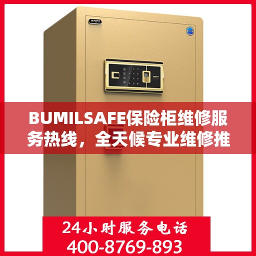 BUMILSAFE保险柜维修服务热线，全天候专业维修推荐