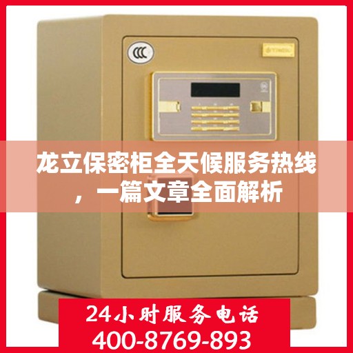 龙立保密柜全天候服务热线，一篇文章全面解析
