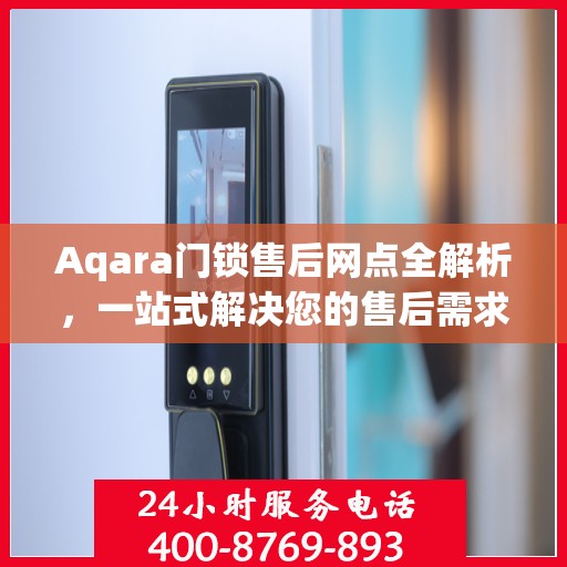 Aqara门锁售后网点全解析，一站式解决您的售后需求