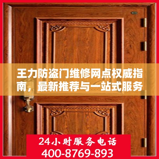 王力防盗门维修网点权威指南，最新推荐与一站式服务