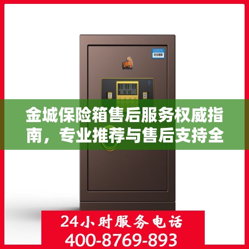 金城保险箱售后服务权威指南，专业推荐与售后支持全解析