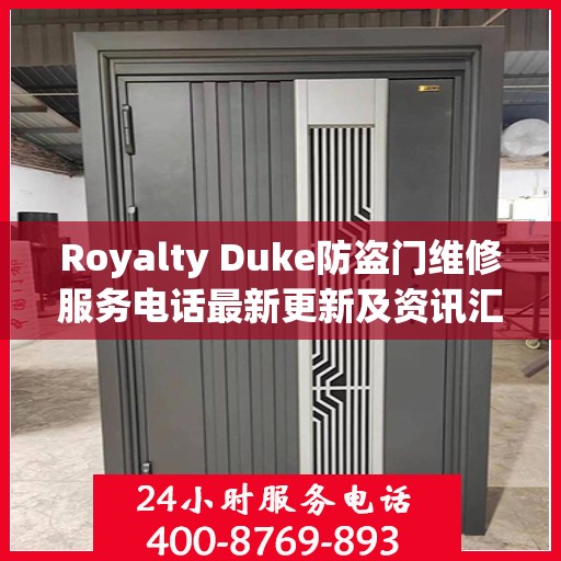 Royalty Duke防盗门维修服务电话最新更新及资讯汇总