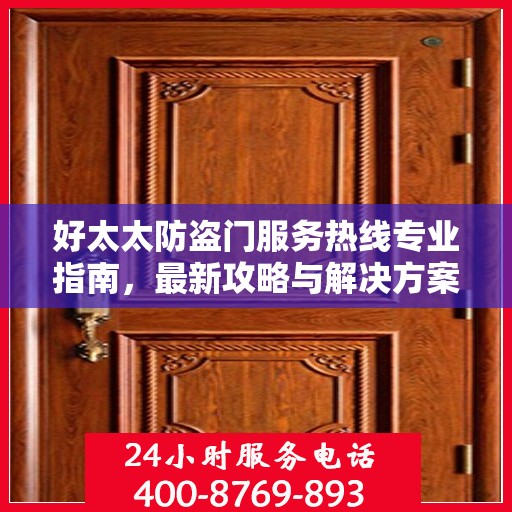 好太太防盗门服务热线专业指南，最新攻略与解决方案