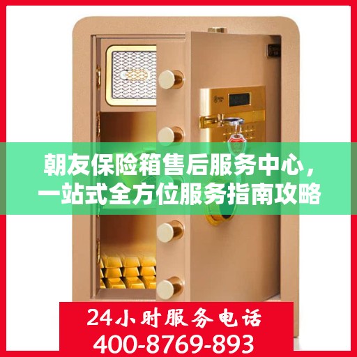 朝友保险箱售后服务中心，一站式全方位服务指南攻略