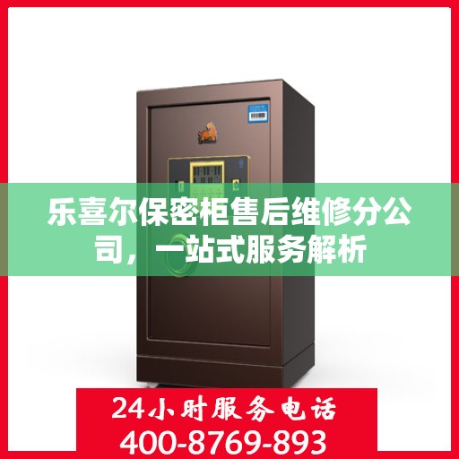 乐喜尔保密柜售后维修分公司，一站式服务解析
