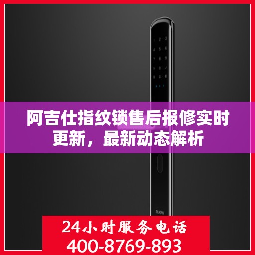 阿吉仕指纹锁售后报修实时更新，最新动态解析
