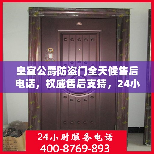 皇室公爵防盗门全天候售后电话，权威售后支持，24小时无忧服务