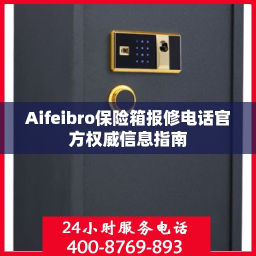 Aifeibro保险箱报修电话官方权威信息指南