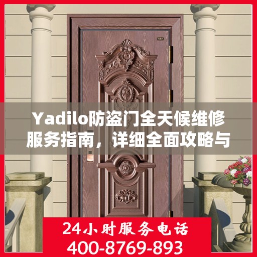 Yadilo防盗门全天候维修服务指南，详细全面攻略与电话支持