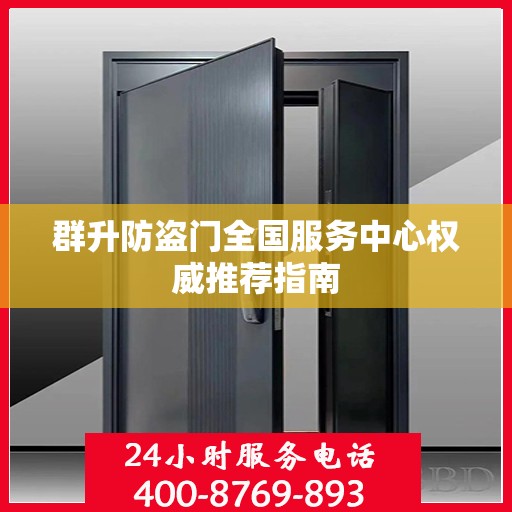 群升防盗门全国服务中心权威推荐指南