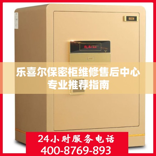 乐喜尔保密柜维修售后中心专业推荐指南