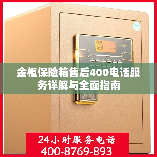 金柜保险箱售后400电话服务详解与全面指南