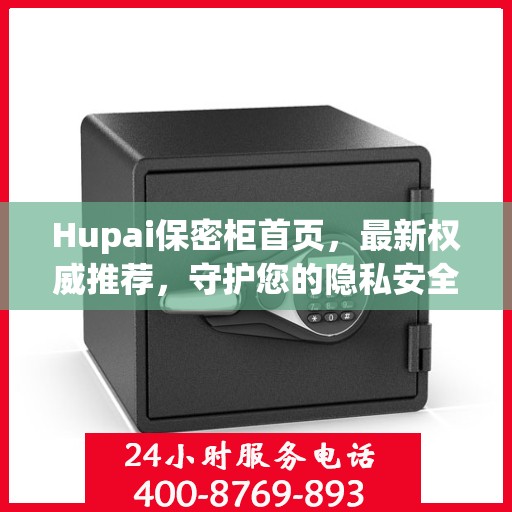 Hupai保密柜首页，最新权威推荐，守护您的隐私安全