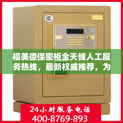 福美德保密柜全天候人工服务热线，最新权威推荐，为您解答疑惑