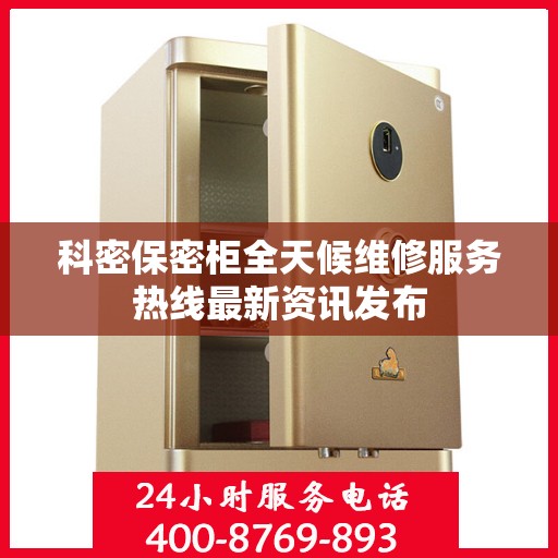 科密保密柜全天候维修服务热线最新资讯发布