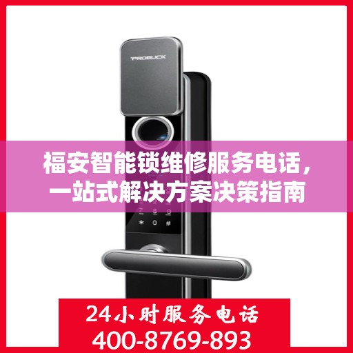 福安智能锁维修服务电话，一站式解决方案决策指南