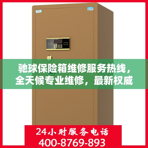 驰球保险箱维修服务热线，全天候专业维修，最新权威推荐电话！