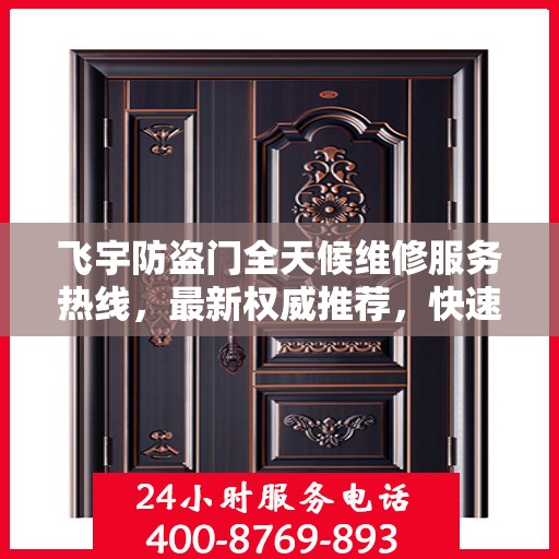 飞宇防盗门全天候维修服务热线，最新权威推荐，快速响应！