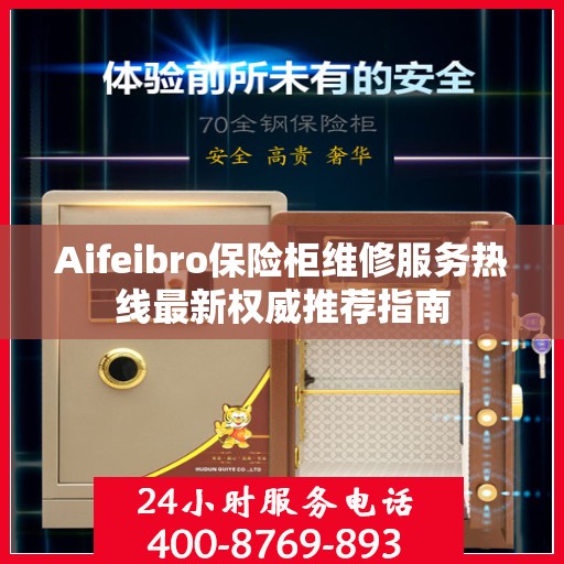 Aifeibro保险柜维修服务热线最新权威推荐指南