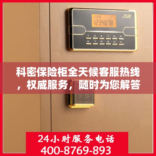 科密保险柜全天候客服热线，权威服务，随时为您解答