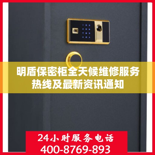 明盾保密柜全天候维修服务热线及最新资讯通知