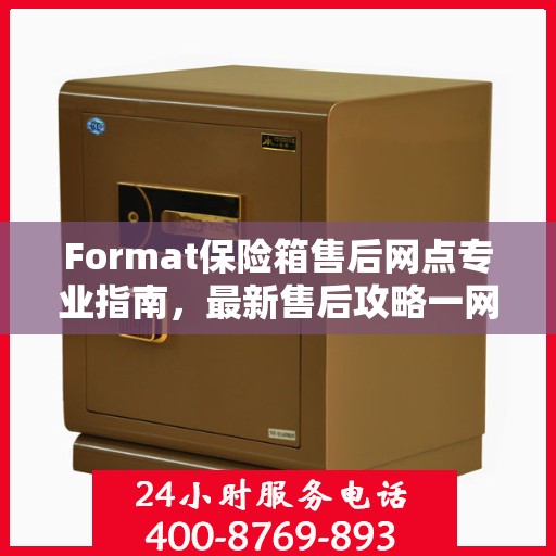 Format保险箱售后网点专业指南，最新售后攻略一网打尽